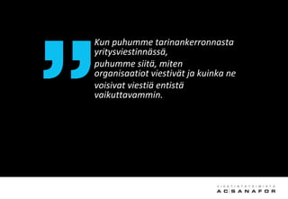Kun puhumme tarinankerronnasta
yritysviestinnässä,
puhumme siitä, miten
organisaatiot viestivät ja kuinka ne
voisivat viestiä entistä
vaikuttavammin.
 