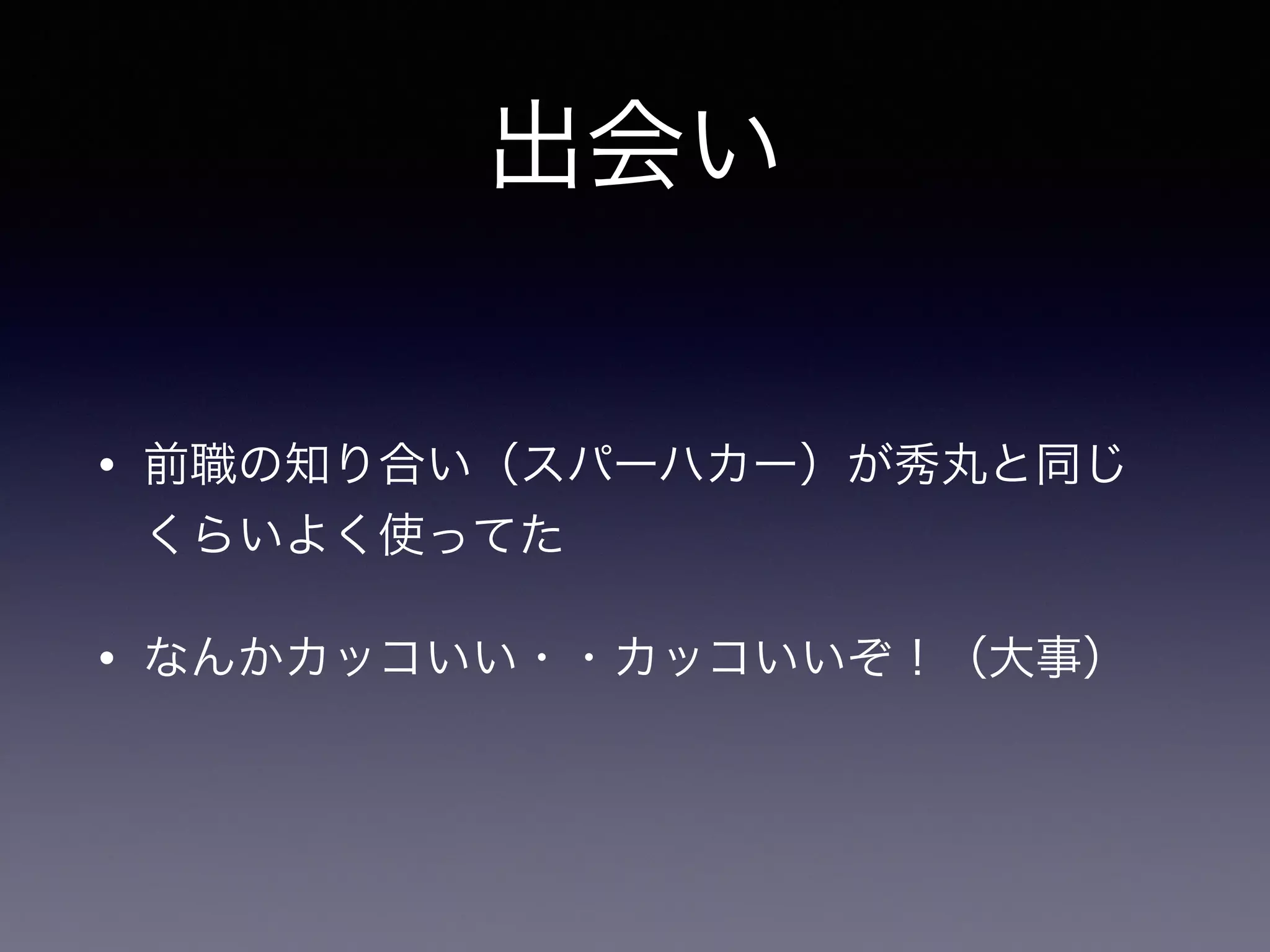 出会い
• 前職の知り合い（スパーハカー）が秀丸と同じ
くらいよく使ってた
• なんかカッコいい・・カッコいいぞ！（大事）
 