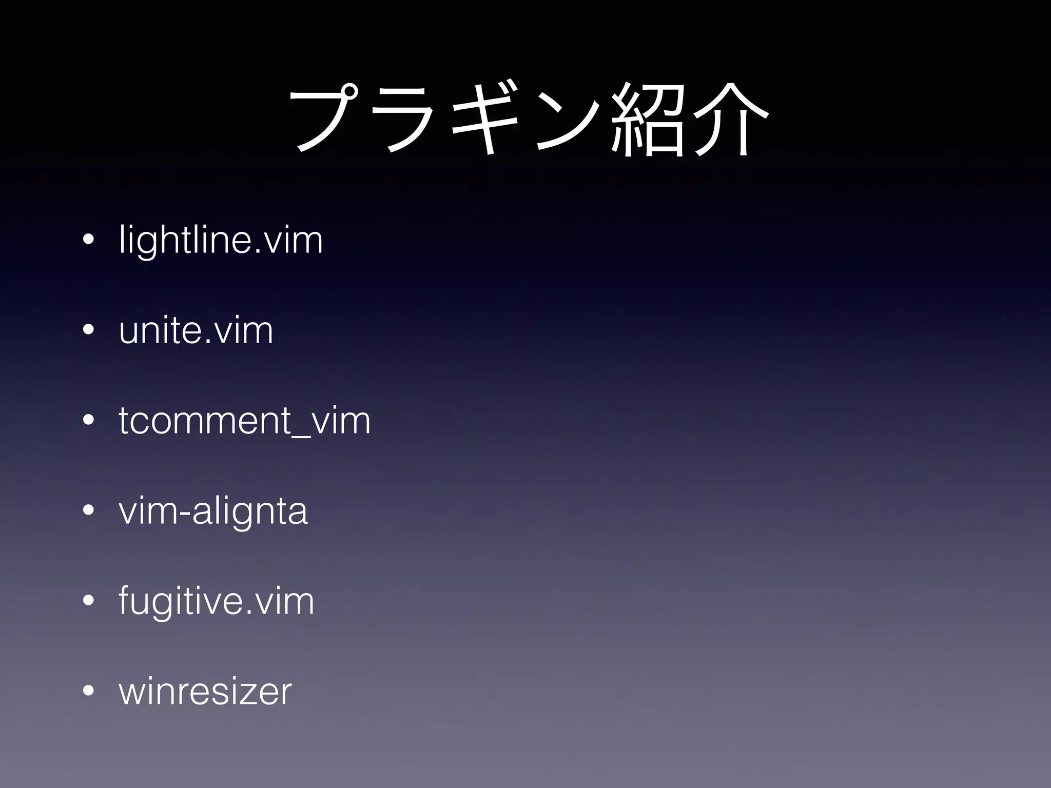 プラギン紹介
• lightline.vim
• unite.vim
• tcomment_vim
• vim-alignta
• fugitive.vim
• winresizer
 
