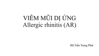 VIÊM MŨI DỊ ỨNG
Allergic rhinitis (AR)
BS.Trần Trọng Phát
 