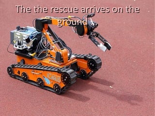 The the rescue arrives on theThe the rescue arrives on the
ground …ground …
 