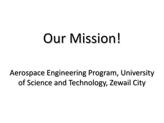 Our Mission!Our Mission!
Aerospace Engineering Program, UniversityAerospace Engineering Program, University
of Science and Technology, Zewail Cityof Science and Technology, Zewail City
 