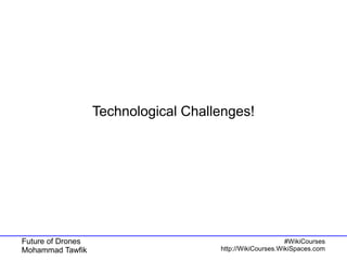 Future of Drones
Mohammad Tawfik
#WikiCourses
http://WikiCourses.WikiSpaces.com
Technological Challenges!
 
