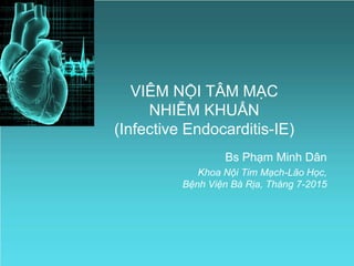 VIÊM NỘI TÂM MẠC
NHIỄM KHUẨN
(Infective Endocarditis-IE)
Bs Phạm Minh Dân
Khoa Nội Tim Mạch-Lão Học,
Bệnh Viện Bà Rịa, Tháng 7-2015
 