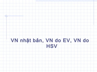 VN nhật bản, VN do EV, VN do
HSV
 