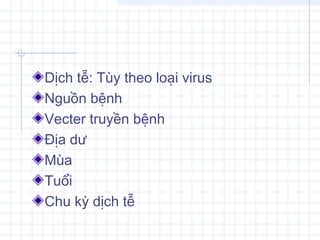 Dịch tễ: Tùy theo loại virus
Nguồn bệnh
Vecter truyền bệnh
Địa dư
Mùa
Tuổi
Chu kỳ dịch tễ
 