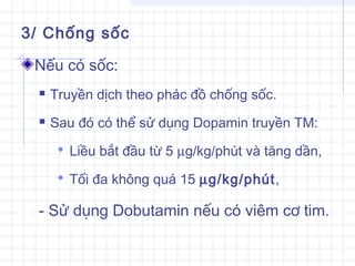 3/ Chống sốc
Nếu có sốc:
 Truyền dịch theo phác đồ chống sốc.
 Sau đó có thể sử dụng Dopamin truyền TM:
 Liều bắt đầu từ 5 µg/kg/phút và tăng dần,
 Tối đa không quá 15 µg/kg/phút,
- Sử dụng Dobutamin nếu có viêm cơ tim.
 