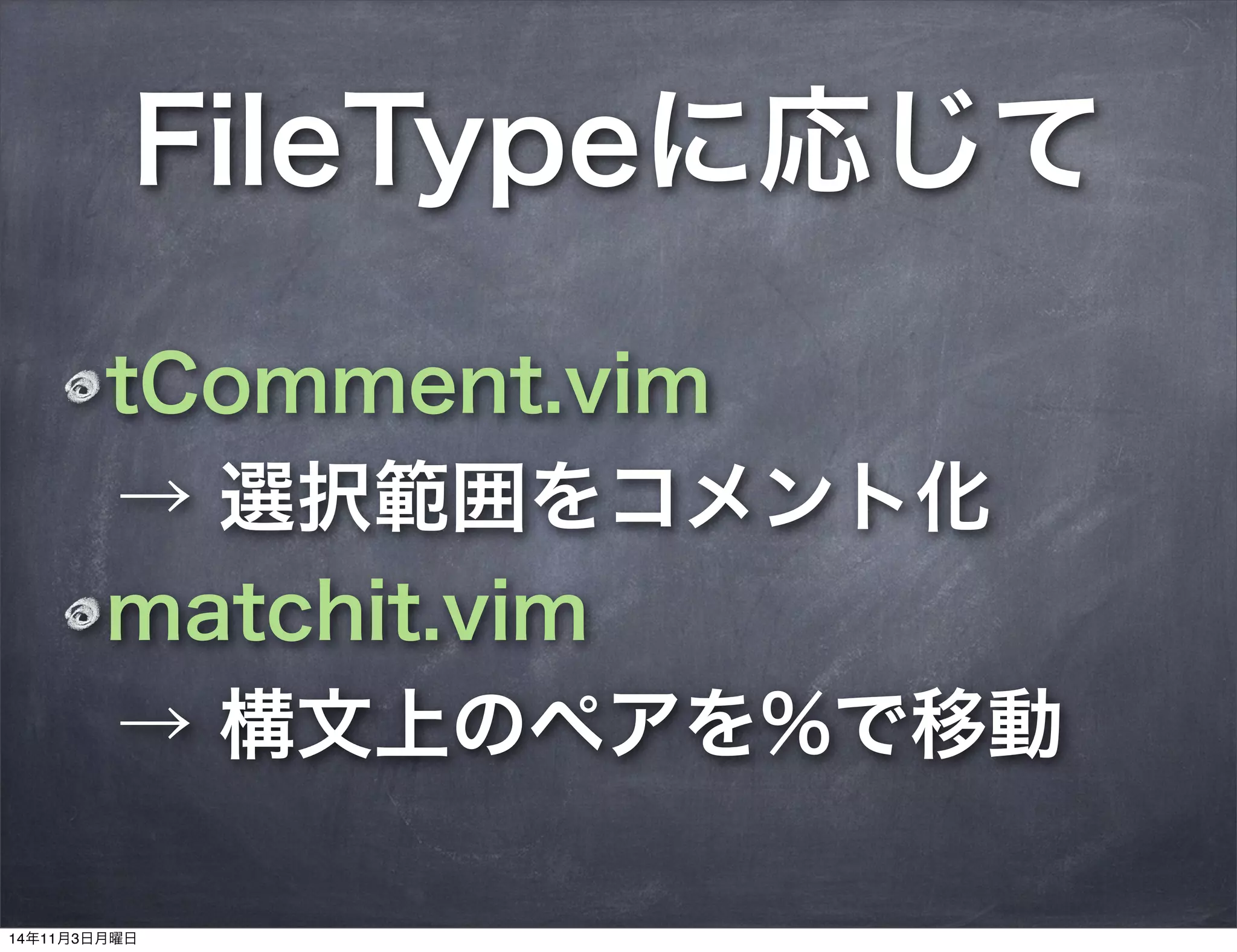FileTypeに応じて
tComment.vim
→ 選択範囲をコメント化
matchit.vim
→ 構文上のペアを%で移動
14年11月3日月曜日
 