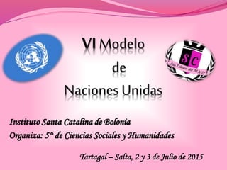 Instituto Santa Catalina de Bolonia
Organiza: 5° de Ciencias Sociales y Humanidades
Tartagal – Salta, 2 y 3 de Julio de 2015
 