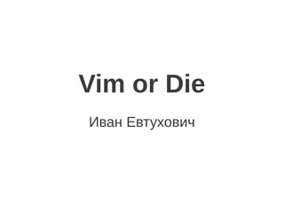 Vim or Die
Иван Евтухович
 