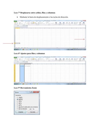 Lecc 7ª Desplazarse entre celdas, filas y columnas
 Mediante la barra de desplazamiento o las teclas de dirección.
Lecc 8ª Ajustes para filas y columnas
Lecc 9ª Herramienta Zoom
 