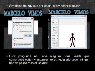  Simplemente hay que dar doble clic y poner ejecutar
programa.
 Este programa no tiene ninguna firma valida que
compruebe editor, y entonces no es necesario seguir ningún
tipo de pasos mas al instalar.
 