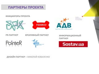 ПАРТНЕРЫ ПРОЕКТА
ИНИЦИАТОРЫ ПРОЕКТА
PR-ПАРТНЕР ИНФОРМАЦИОННЫЙ
ПАРТНЕР
ДИЗАЙН ПАРТНЕР – НИКОЛАЙ КОВАЛЕНКО
КРЕАТИВНЫЙ ПАРТНЕР
 
