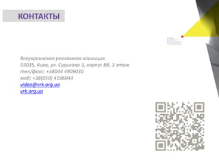 КОНТАКТЫ
Всеукраинская рекламная коалиция
03035, Киев, ул. Сурикова 3, корпус 8б, 3 этаж
тел/факс: +38044 4909030
моб: +38(050) 4196044
video@vrk.org.ua
vrk.org.ua
 