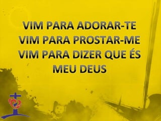 VIM PARA ADORAR-TEVIM PARA PROSTAR-MEVIM PARA DIZER QUE ÉS MEU DEUS