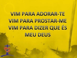 VIM PARA ADORAR-TEVIM PARA PROSTAR-MEVIM PARA DIZER QUE ÉS MEU DEUS