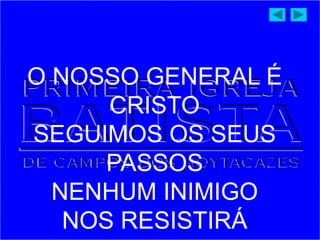 O NOSSO GENERAL É
CRISTO
SEGUIMOS OS SEUS
PASSOS
NENHUM INIMIGO
NOS RESISTIRÁ
 