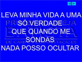 LEVA MINHA VIDA A UMA
SÓ VERDADE
QUE QUANDO ME
SONDAS
NADA POSSO OCULTAR
 