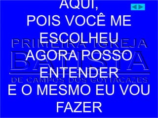 AQUI,
POIS VOCÊ ME
ESCOLHEU
AGORA POSSO
ENTENDER
E O MESMO EU VOU
FAZER
 