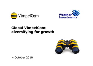 Global VimpelCom:
d e s y g o growth
diversifying for g o t




4 October 2010
                 October 4, 2010   1   © VimpelCom 2010
 