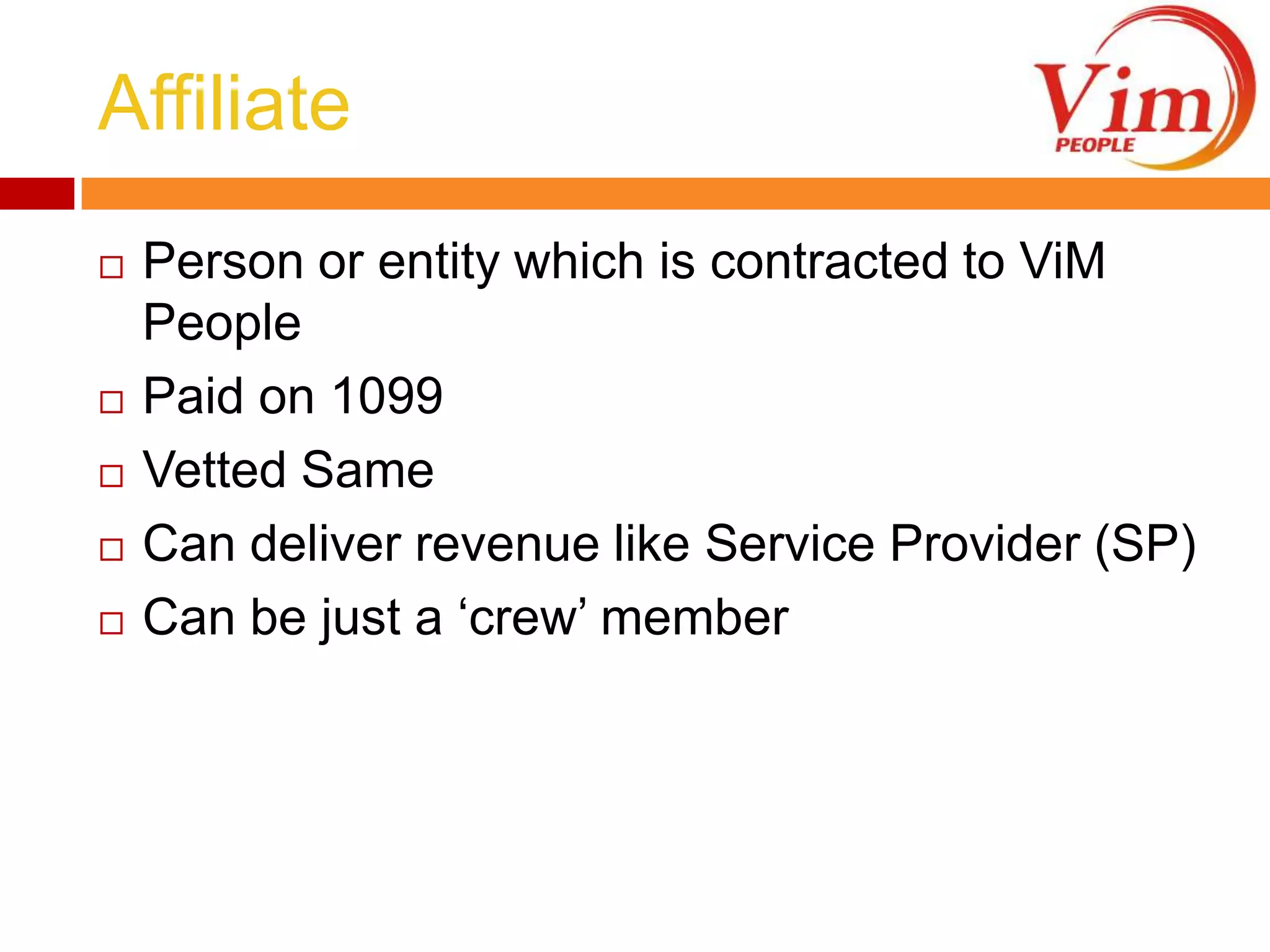 AffiliatePerson or entity which is contracted to ViM PeoplePaid on 1099 Vetted Same Can deliver revenue like Service Provider (SP)Can be just a ‘crew’ member