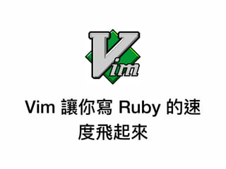 Vim 讓你寫 Ruby 的速
度⾶飛起來來
 