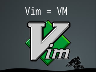 Vim = VM
 