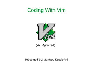 (Vi iMproved)
Coding With Vim
Presented By: Matthew Kosolofski
 