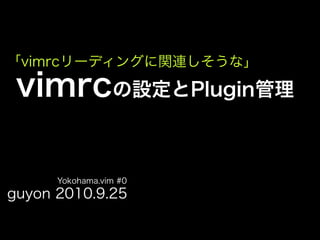 vimrc`ǥ󥰤vBʡ

 vimrcOPlugin

      Yokohama.vim #0
guyon 2010.9.25
 
