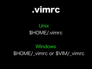 .vimrc
         Unix
      $HOME/.vimrc


       Windows
$HOME/_vimrc or $VIM/_vimrc
 