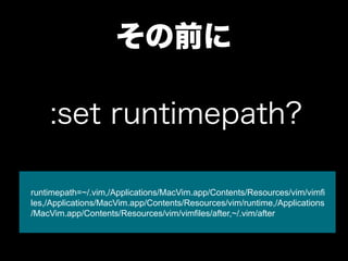 ǰ

    :set runtimepath?

runtimepath=~/.vim,/Applications/MacVim.app/Contents/Resources/vim/vimfi
les,/Applications/MacVim.app/Contents/Resources/vim/runtime,/Applications
/MacVim.app/Contents/Resources/vim/vimfiles/after,~/.vim/after
 