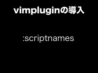 vimpluginの導入


 :scriptnames
 