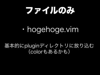 ファイルのみ

   ・hogehoge.vim

基本的にpluginディレクトリに放り込む
    （colorもあるかも）
 