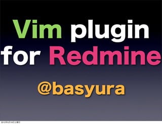 Vim plugin
for Redmine
                @basyura
2012年5月19日土曜日
 
