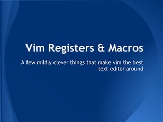 Vim Registers & Macros
A few mildly clever things that make vim the best
                                text editor around
 
