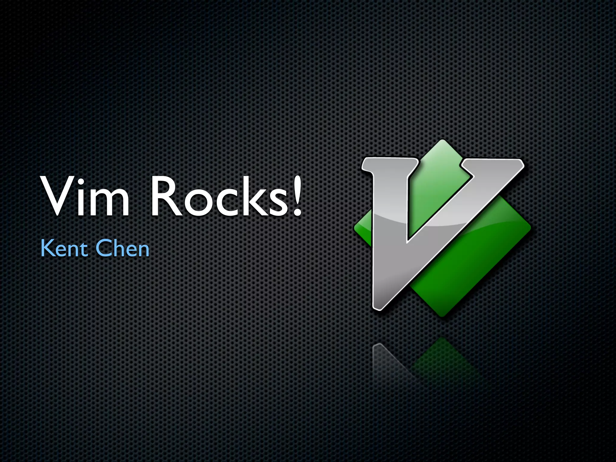 Vim Rocks!
Kent Chen
 