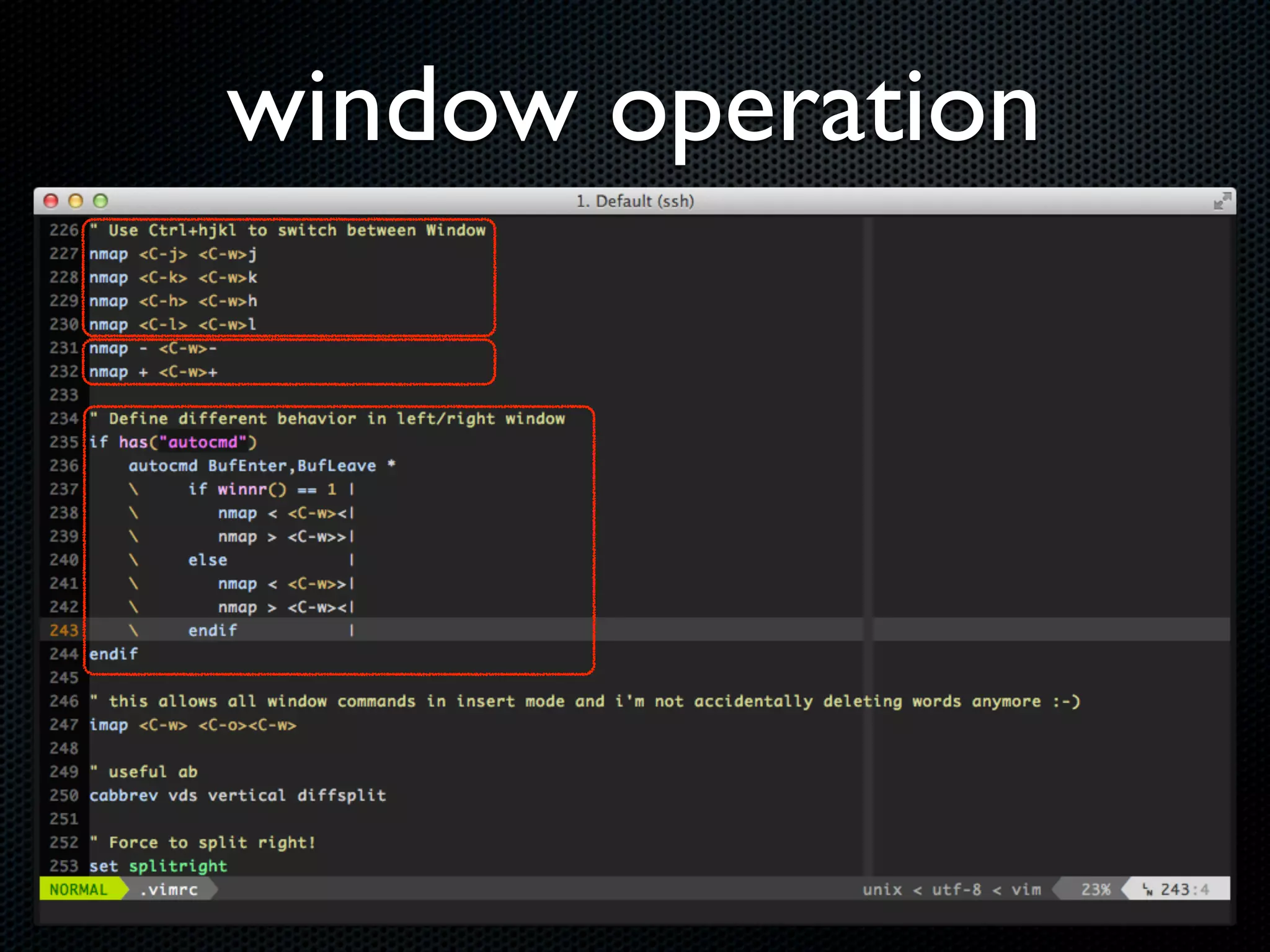Reference
Klayman’s .vimrc
VIM Hacks (c9s)
Perl Hacks on Vim (c9s)
VIM - Hack Your Editor! (yzlin)
My .vimrc
  http://github.com/chenkaie/DotFiles/blob/master/.vimrc
 