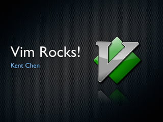 Vim Rocks!
Kent Chen
 