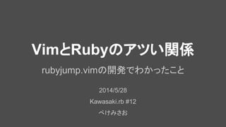 VimとRubyのアツい関係
rubyjump.vimの開発でわかったこと
2014/5/28
Kawasaki.rb #12
ぺけみさお
 