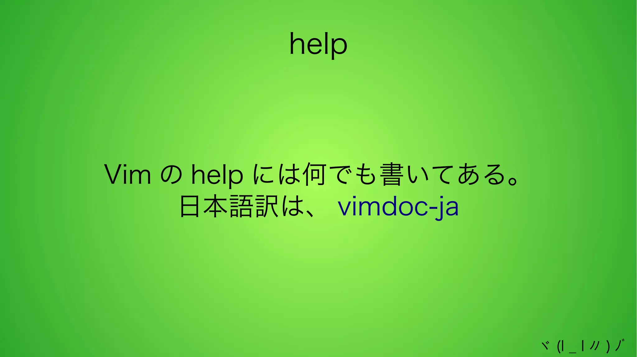 help

Vim の help には何でも書いてある。
日本語訳は、 vimdoc-ja

ヾ (l _ l 〃 ) ﾉﾞ

 