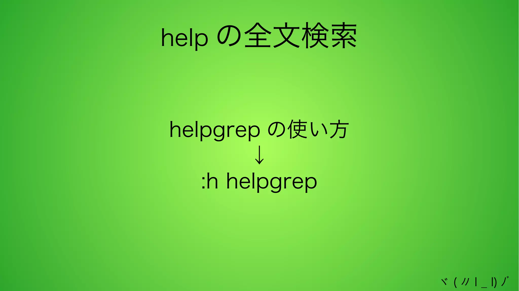help の全文検索
helpgrep の使い方
↓
:h helpgrep

ヾ ( 〃 l _ l) ﾉﾞ

 