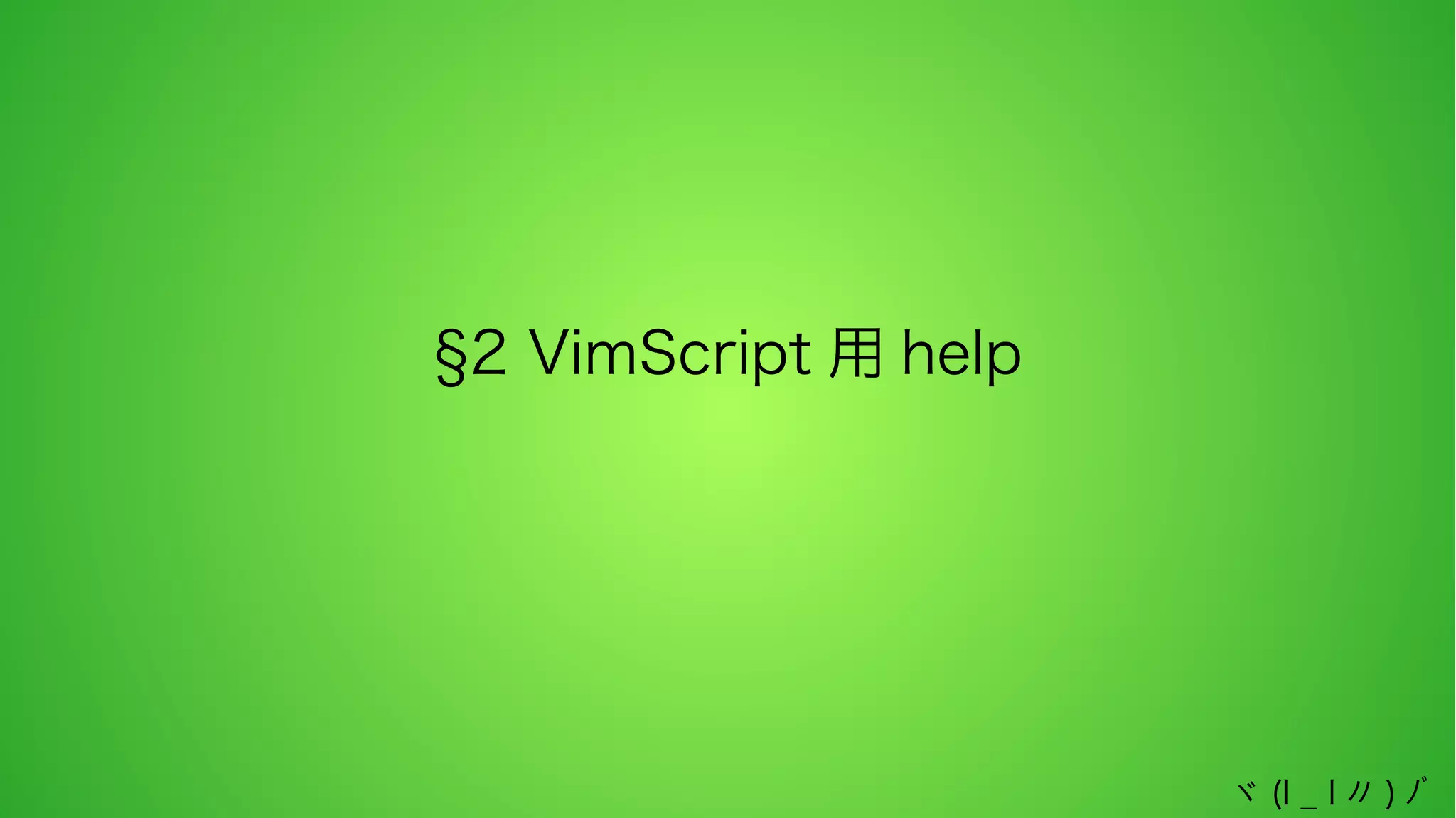 §2 VimScript 用 help

ヾ (l _ l 〃 ) ﾉﾞ

 