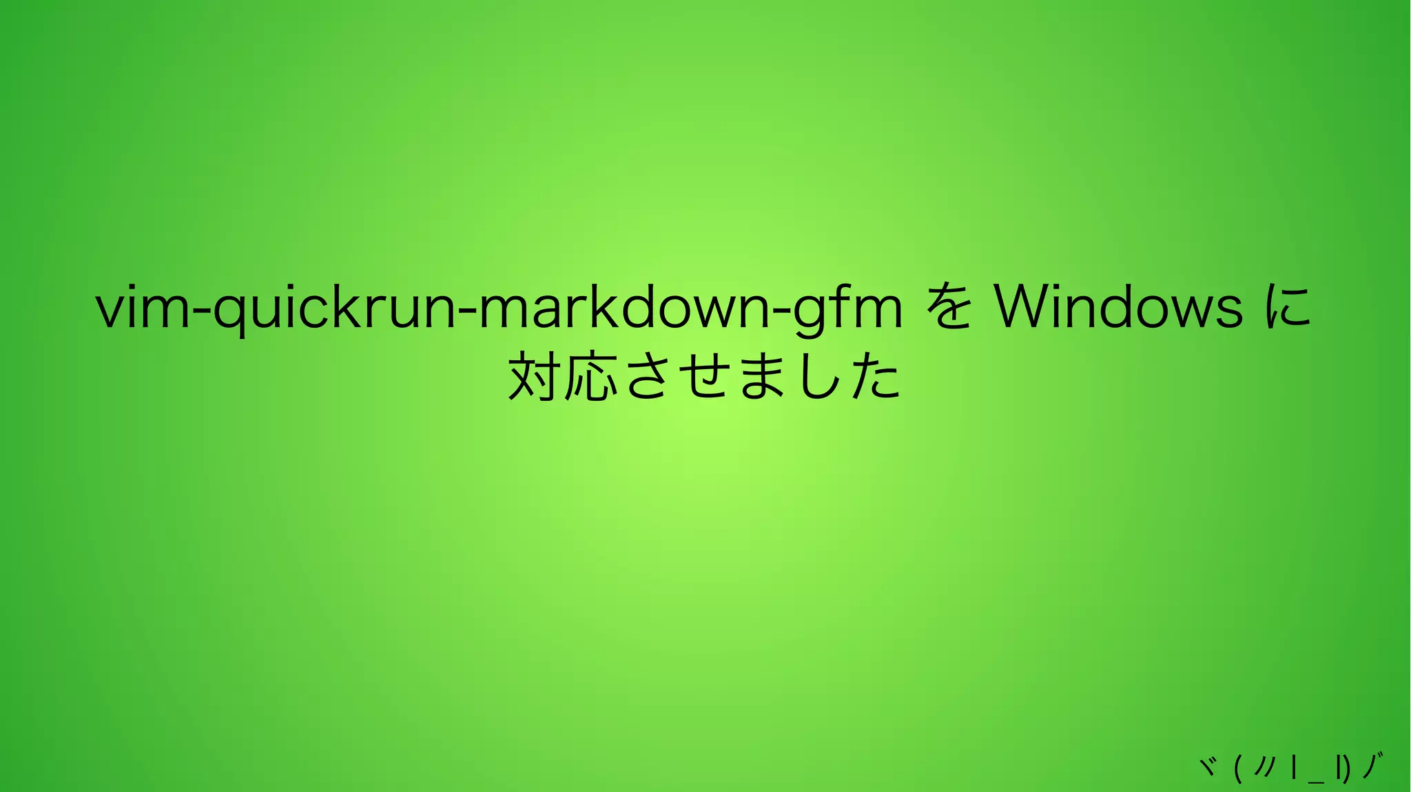 vim-quickrun-markdown-gfm を Windows に
対応させました

ヾ ( 〃 l _ l) ﾉﾞ

 