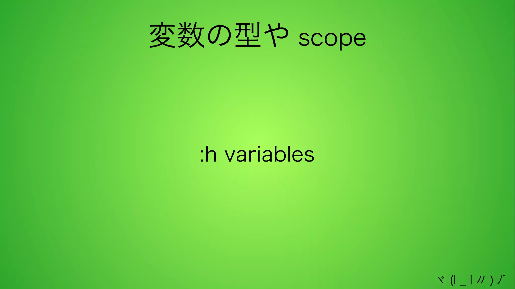 変数の型や scope

:h variables

ヾ (l _ l 〃 ) ﾉﾞ

 