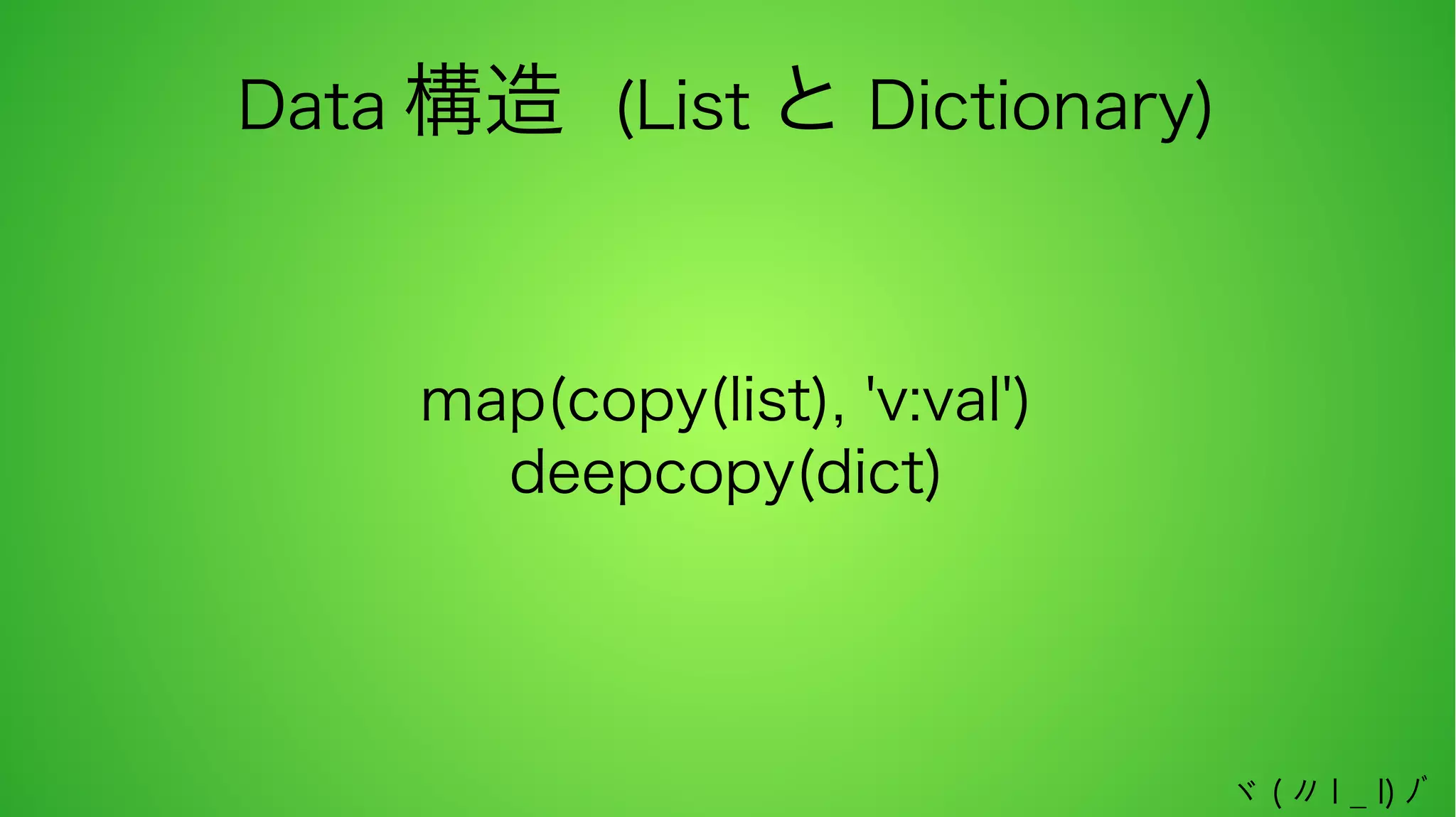 Data 構造 (List と Dictionary)

map(copy(list), 'v:val')
deepcopy(dict)

ヾ ( 〃 l _ l) ﾉﾞ

 