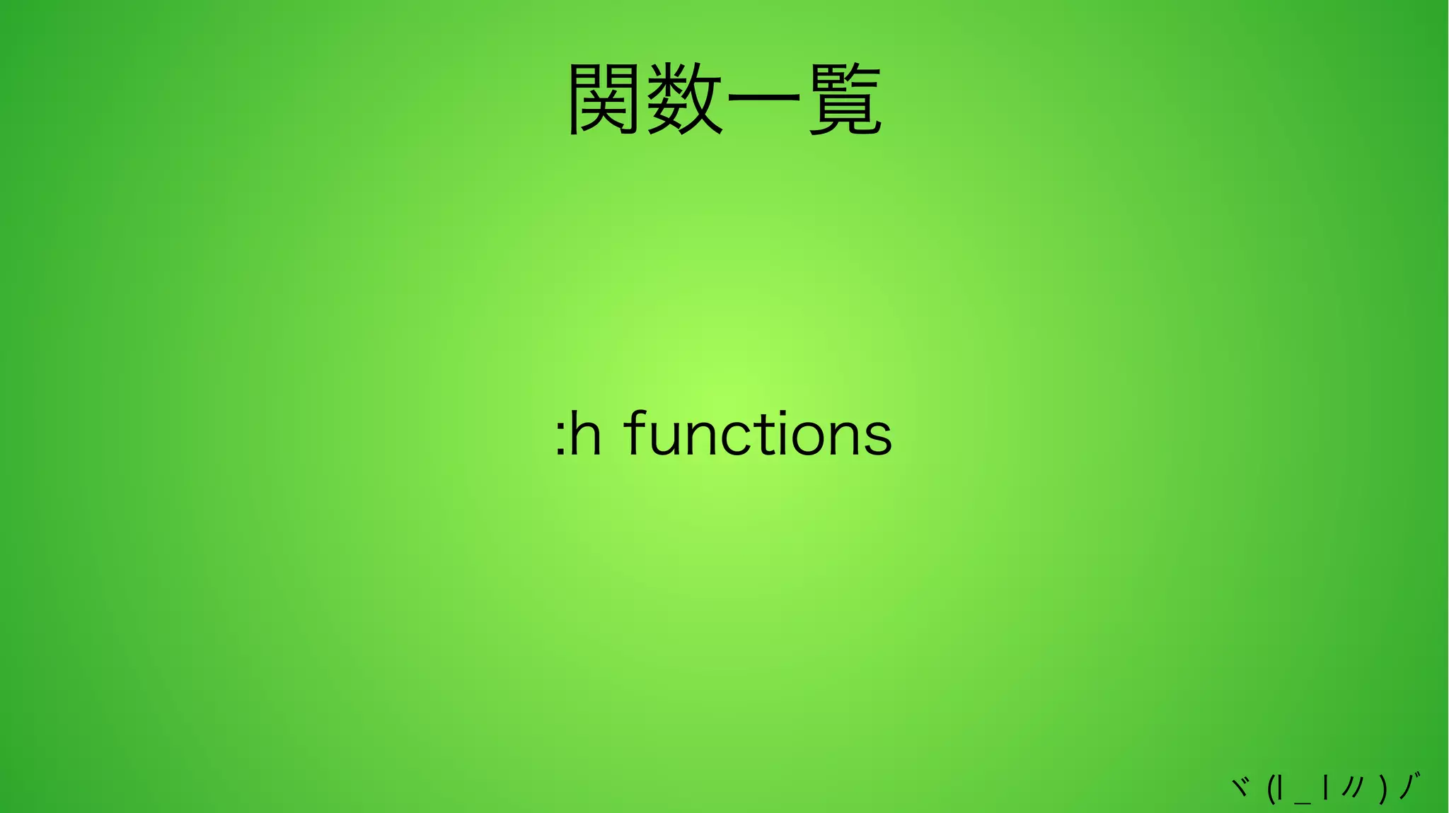 関数一覧

:h functions

ヾ (l _ l 〃 ) ﾉﾞ

 