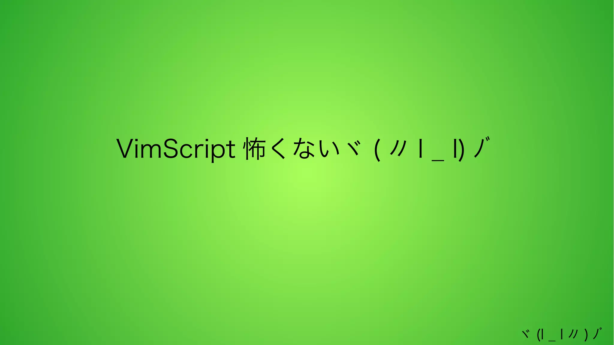 VimScript 怖くないヾ ( 〃 l _ l) ﾉﾞ

ヾ (l _ l 〃 ) ﾉﾞ

 