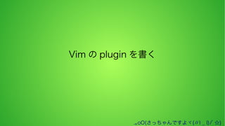 Vim の plugin を書く

.｡oO(さっちゃんですよヾ(〃l _ l)ﾉﾞ☆)

 