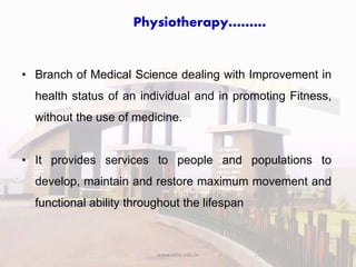 Physiotherapy………
• Branch of Medical Science dealing with Improvement in
health status of an individual and in promoting F...