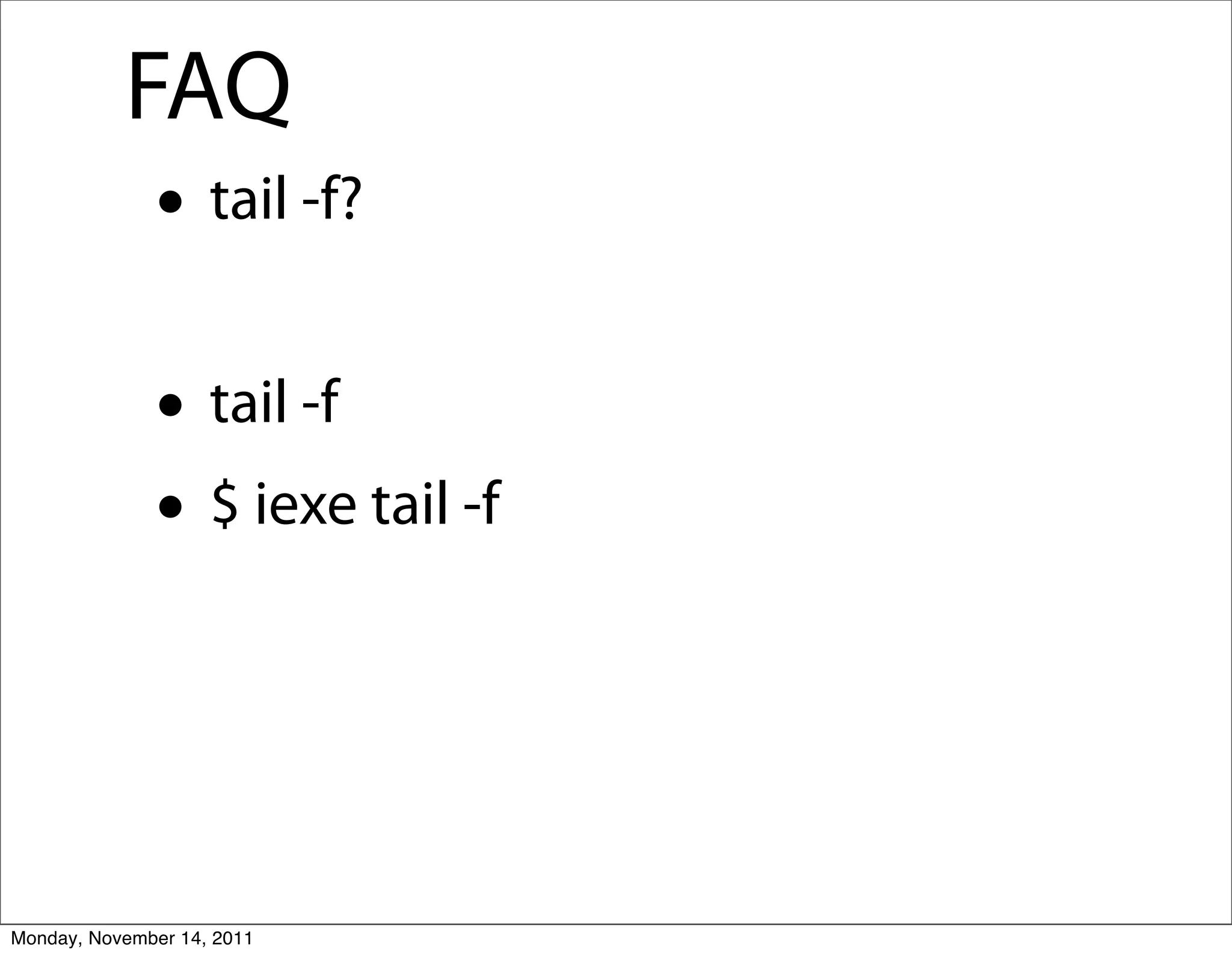 FAQ
              • tail -f?
              • tail -f
              • $ iexe tail -f


Monday, November 14, 2011
 
